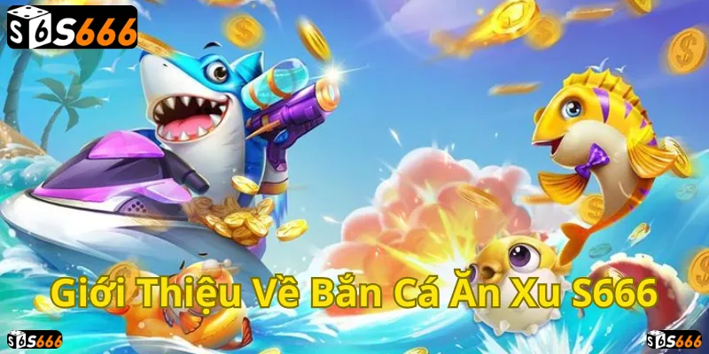 Bắn cá ăn xu S666: Săn cá đại dương, rinh thưởng liền tay