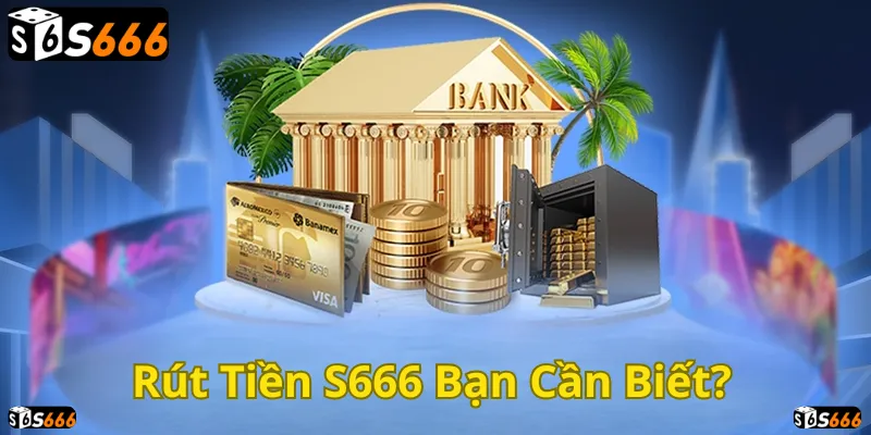 Hướng dẫn rút tiền S666 nhanh chóng và an toàn